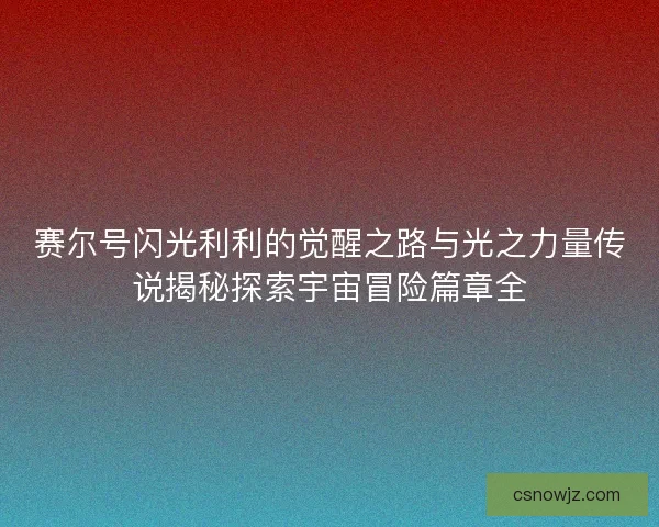 赛尔号闪光利利的觉醒之路与光之力量传说揭秘探索宇宙冒险篇章全