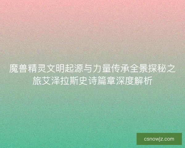 魔兽精灵文明起源与力量传承全景探秘之旅艾泽拉斯史诗篇章深度解析
